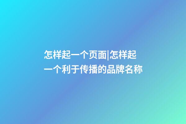 怎样起一个页面|怎样起一个利于传播的品牌名称-第1张-公司起名-玄机派